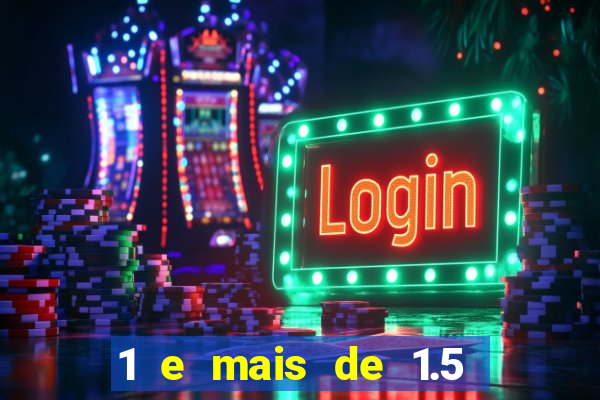 1 e mais de 1.5 o que significa